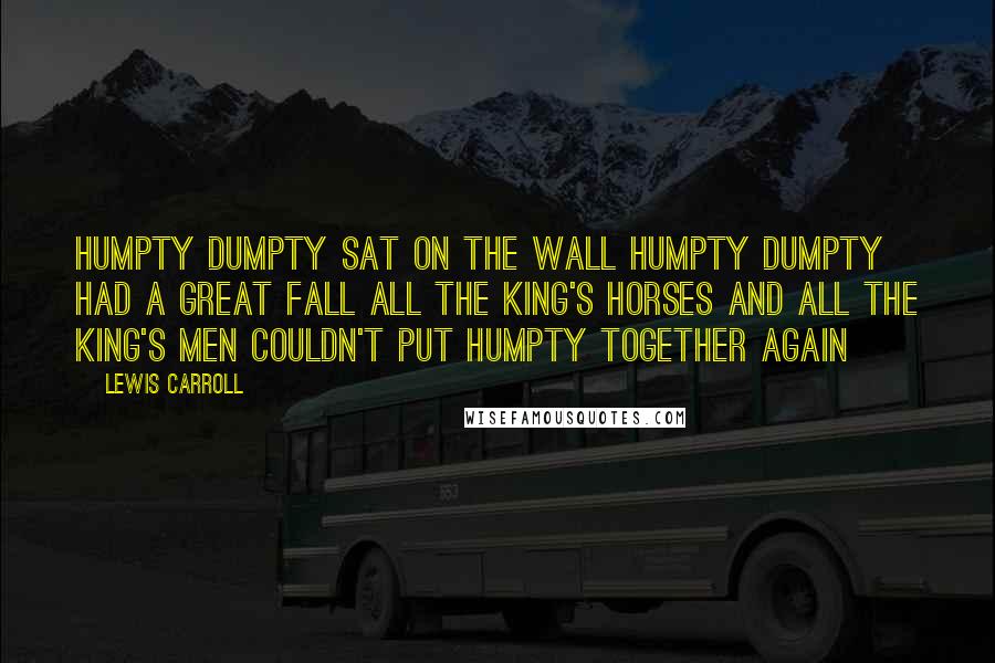 Lewis Carroll Quotes: Humpty Dumpty sat on the wall Humpty Dumpty had a great fall All the king's horses and all the king's men Couldn't put Humpty together again