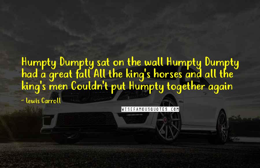 Lewis Carroll Quotes: Humpty Dumpty sat on the wall Humpty Dumpty had a great fall All the king's horses and all the king's men Couldn't put Humpty together again