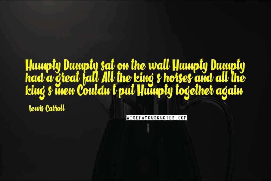 Lewis Carroll Quotes: Humpty Dumpty sat on the wall Humpty Dumpty had a great fall All the king's horses and all the king's men Couldn't put Humpty together again