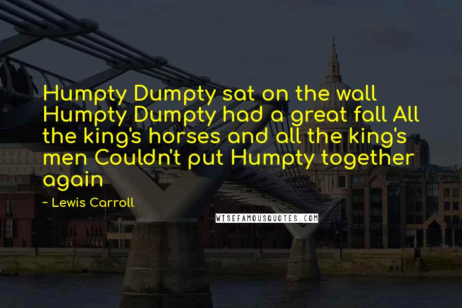 Lewis Carroll Quotes: Humpty Dumpty sat on the wall Humpty Dumpty had a great fall All the king's horses and all the king's men Couldn't put Humpty together again