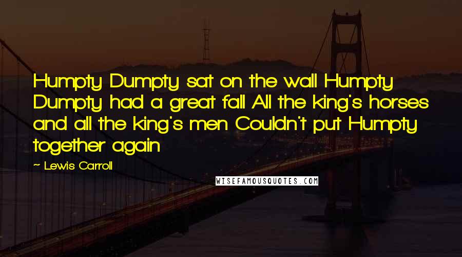 Lewis Carroll Quotes: Humpty Dumpty sat on the wall Humpty Dumpty had a great fall All the king's horses and all the king's men Couldn't put Humpty together again