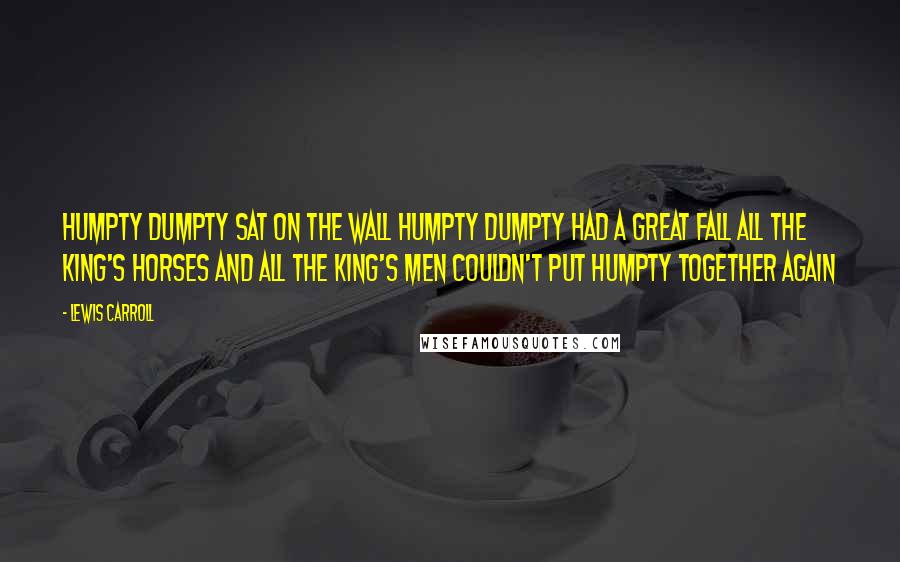 Lewis Carroll Quotes: Humpty Dumpty sat on the wall Humpty Dumpty had a great fall All the king's horses and all the king's men Couldn't put Humpty together again