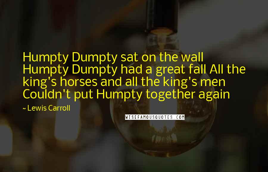 Lewis Carroll Quotes: Humpty Dumpty sat on the wall Humpty Dumpty had a great fall All the king's horses and all the king's men Couldn't put Humpty together again