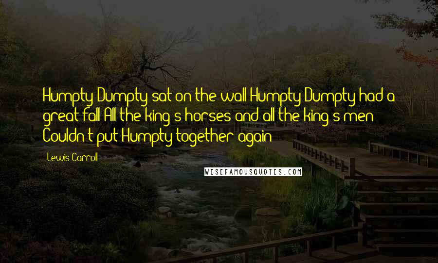 Lewis Carroll Quotes: Humpty Dumpty sat on the wall Humpty Dumpty had a great fall All the king's horses and all the king's men Couldn't put Humpty together again