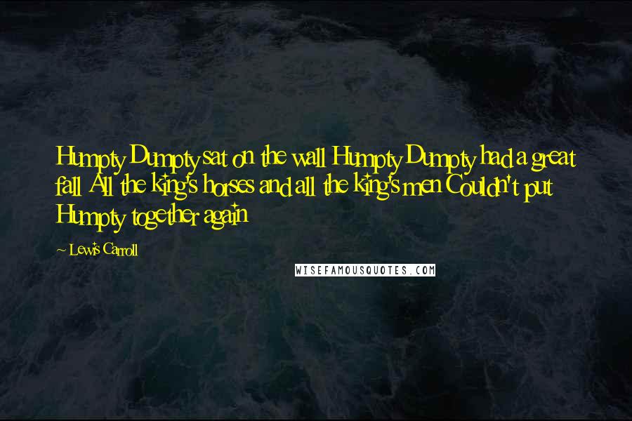 Lewis Carroll Quotes: Humpty Dumpty sat on the wall Humpty Dumpty had a great fall All the king's horses and all the king's men Couldn't put Humpty together again