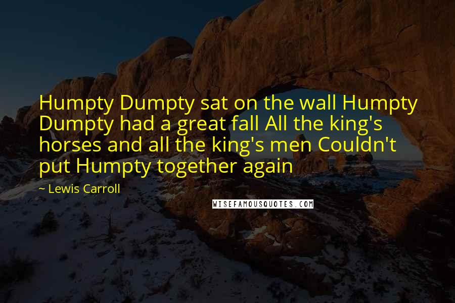 Lewis Carroll Quotes: Humpty Dumpty sat on the wall Humpty Dumpty had a great fall All the king's horses and all the king's men Couldn't put Humpty together again