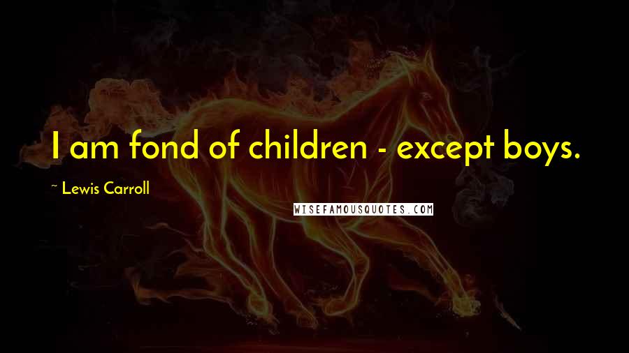 Lewis Carroll Quotes: I am fond of children - except boys.