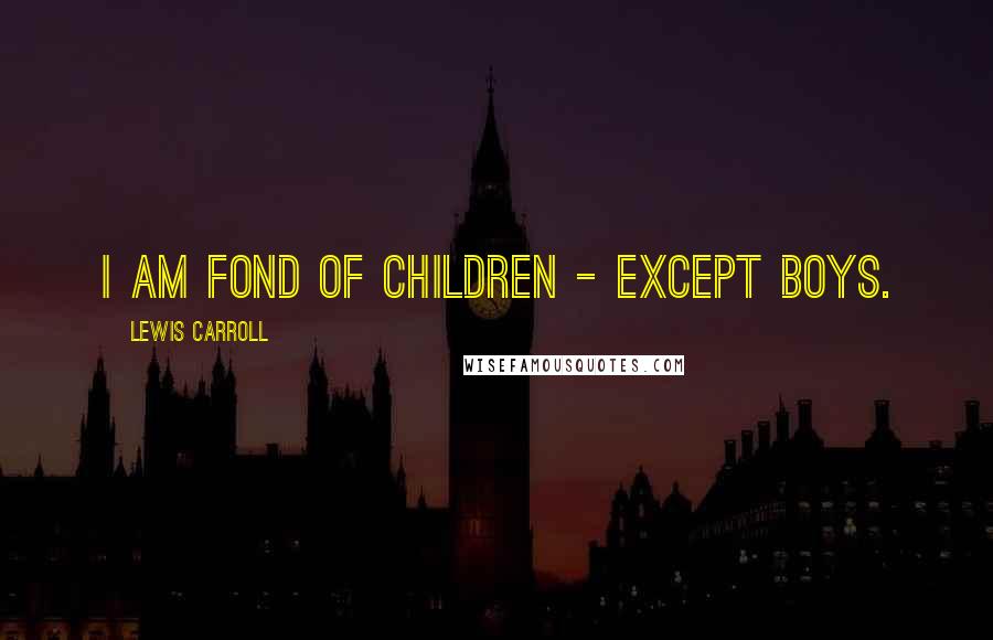 Lewis Carroll Quotes: I am fond of children - except boys.