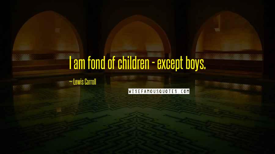 Lewis Carroll Quotes: I am fond of children - except boys.