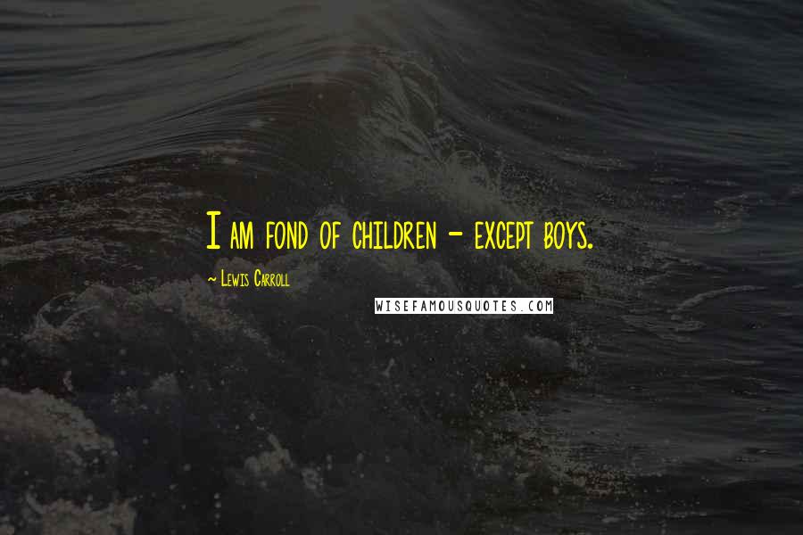 Lewis Carroll Quotes: I am fond of children - except boys.