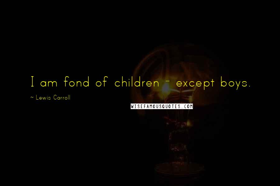 Lewis Carroll Quotes: I am fond of children - except boys.