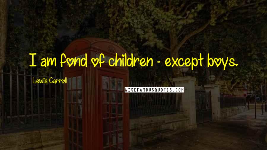 Lewis Carroll Quotes: I am fond of children - except boys.