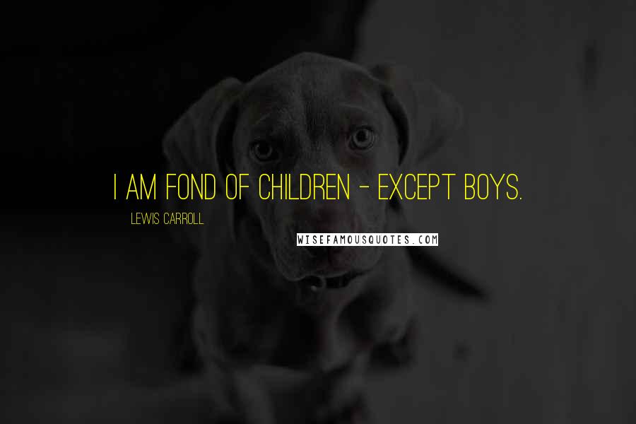 Lewis Carroll Quotes: I am fond of children - except boys.