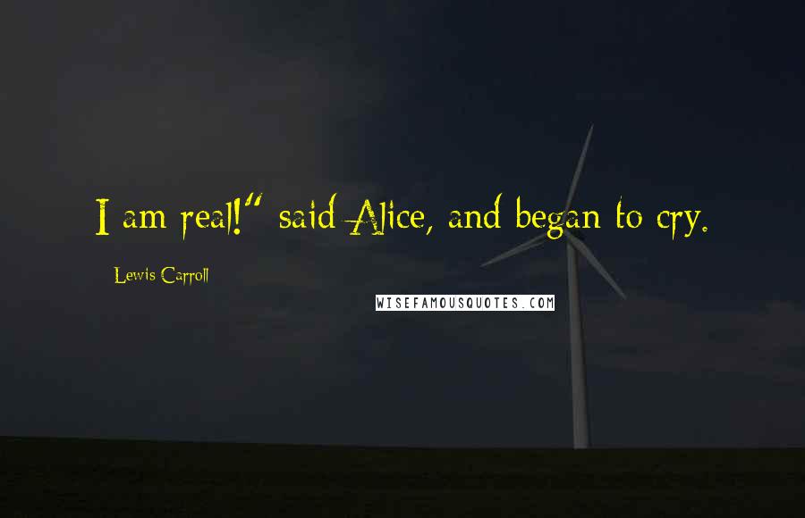 Lewis Carroll Quotes: I am real!" said Alice, and began to cry.