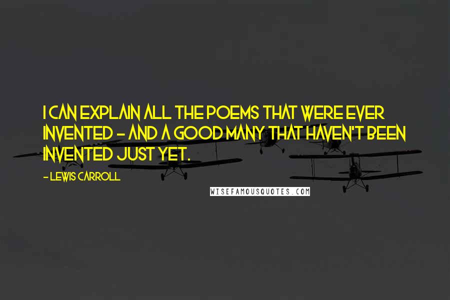 Lewis Carroll Quotes: I can explain all the poems that were ever invented - and a good many that haven't been invented just yet.