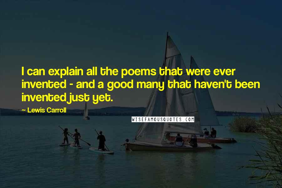 Lewis Carroll Quotes: I can explain all the poems that were ever invented - and a good many that haven't been invented just yet.