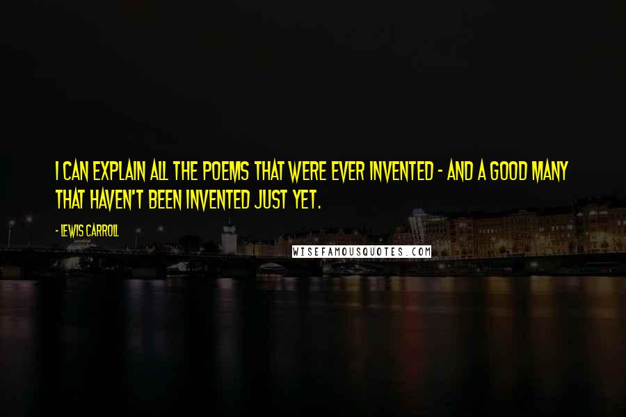 Lewis Carroll Quotes: I can explain all the poems that were ever invented - and a good many that haven't been invented just yet.