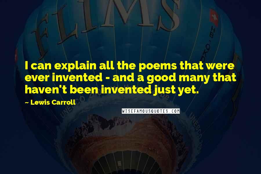 Lewis Carroll Quotes: I can explain all the poems that were ever invented - and a good many that haven't been invented just yet.