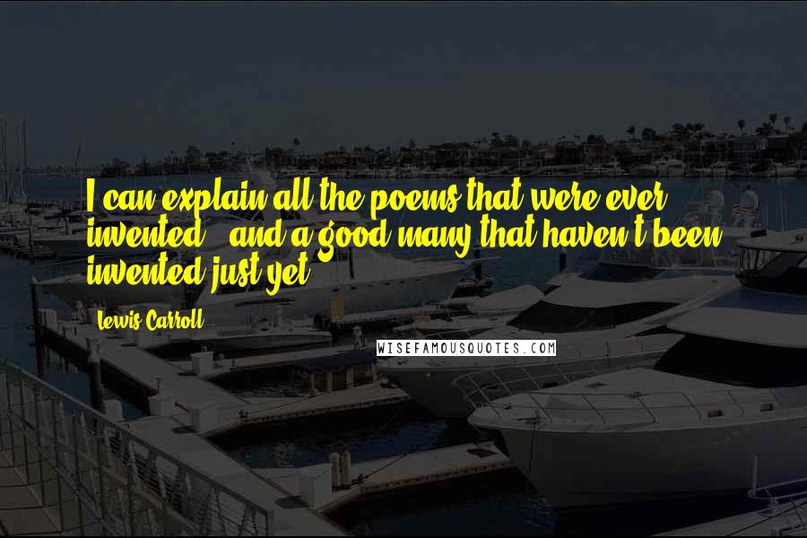 Lewis Carroll Quotes: I can explain all the poems that were ever invented - and a good many that haven't been invented just yet.