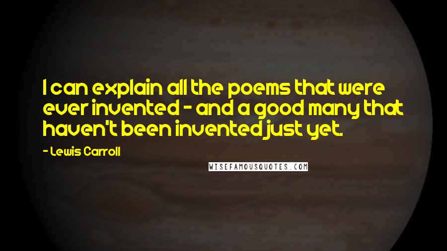 Lewis Carroll Quotes: I can explain all the poems that were ever invented - and a good many that haven't been invented just yet.