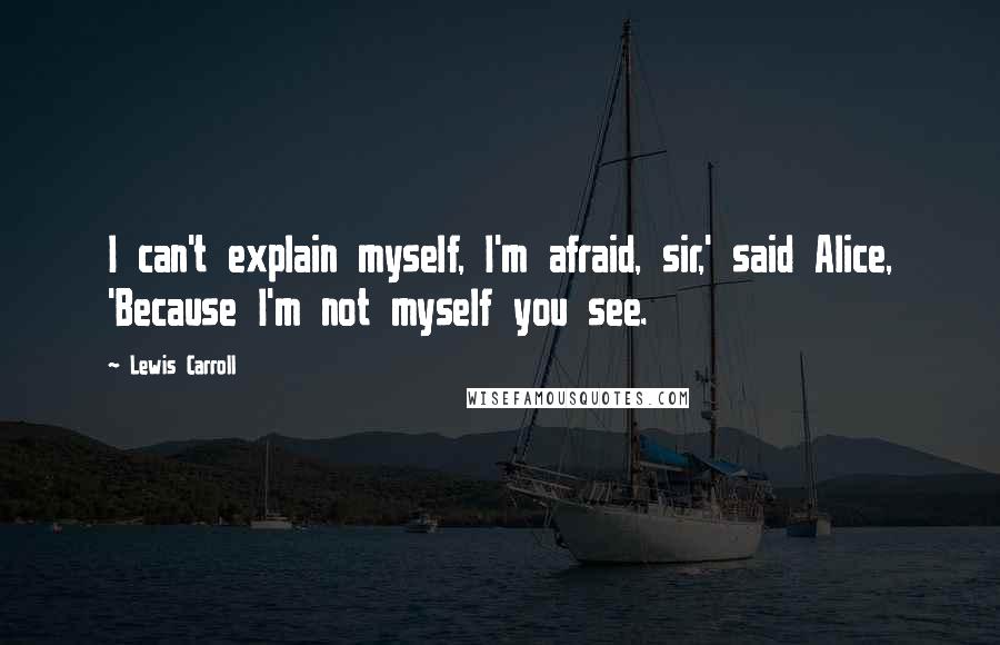 Lewis Carroll Quotes: I can't explain myself, I'm afraid, sir,' said Alice, 'Because I'm not myself you see.