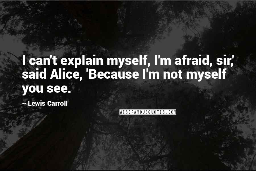 Lewis Carroll Quotes: I can't explain myself, I'm afraid, sir,' said Alice, 'Because I'm not myself you see.