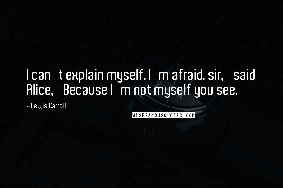 Lewis Carroll Quotes: I can't explain myself, I'm afraid, sir,' said Alice, 'Because I'm not myself you see.