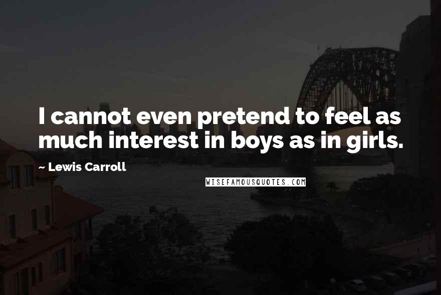 Lewis Carroll Quotes: I cannot even pretend to feel as much interest in boys as in girls.