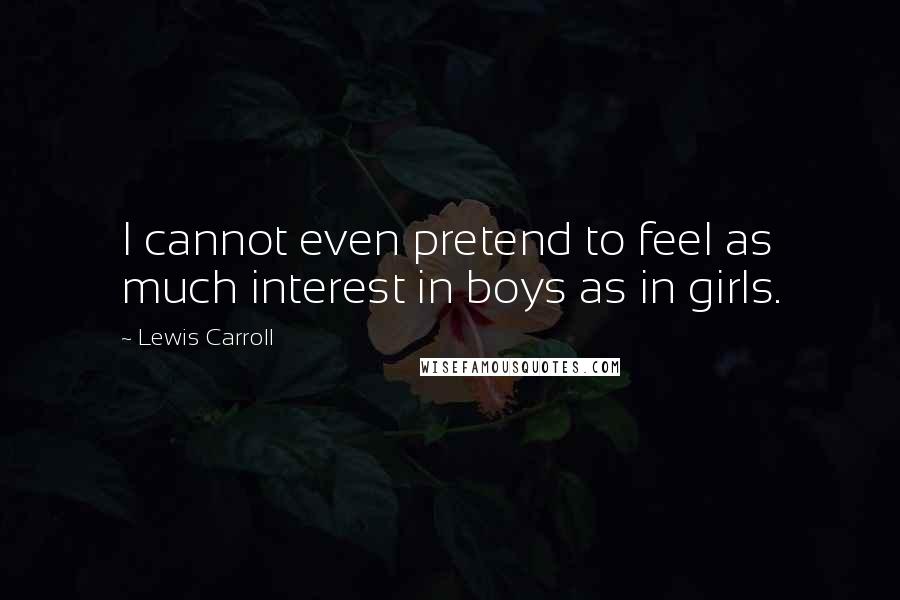 Lewis Carroll Quotes: I cannot even pretend to feel as much interest in boys as in girls.