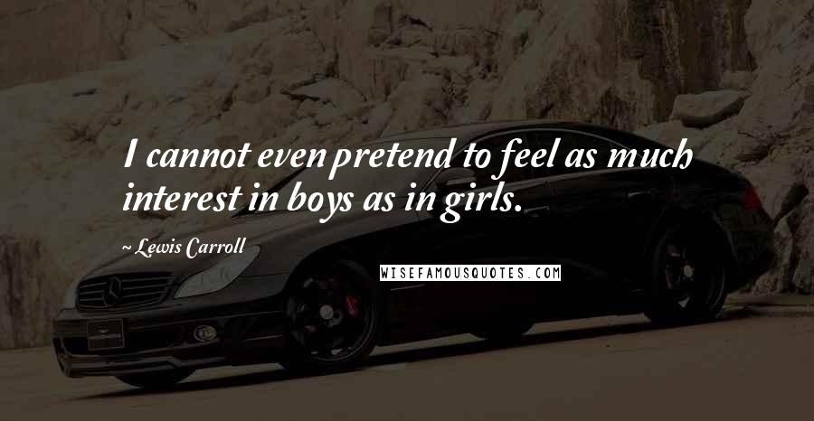 Lewis Carroll Quotes: I cannot even pretend to feel as much interest in boys as in girls.