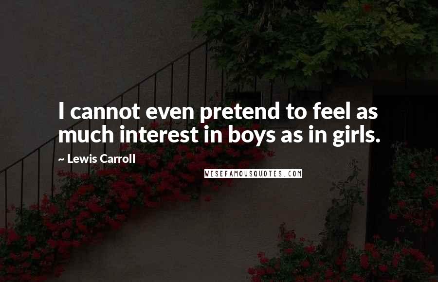 Lewis Carroll Quotes: I cannot even pretend to feel as much interest in boys as in girls.