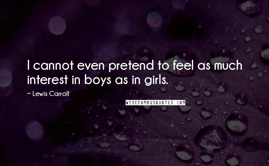 Lewis Carroll Quotes: I cannot even pretend to feel as much interest in boys as in girls.