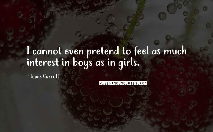 Lewis Carroll Quotes: I cannot even pretend to feel as much interest in boys as in girls.