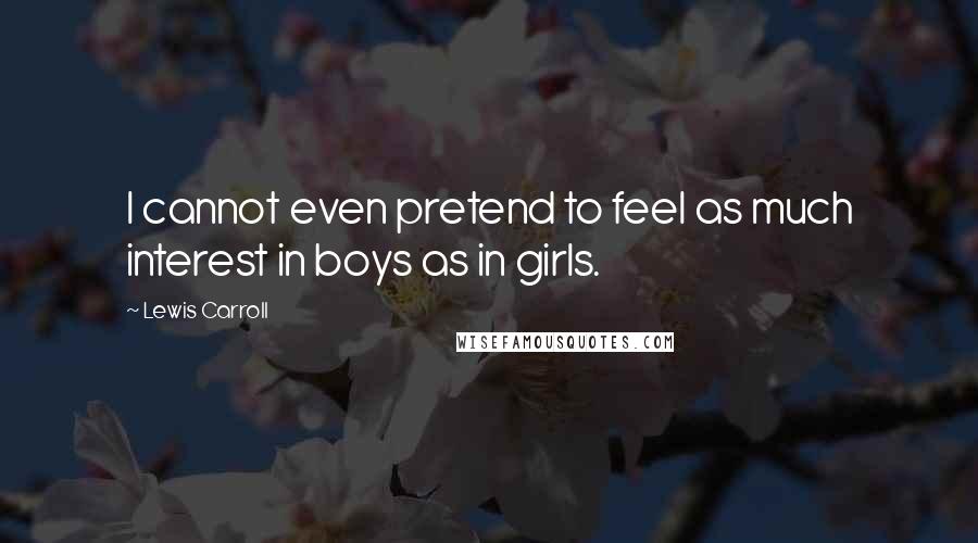 Lewis Carroll Quotes: I cannot even pretend to feel as much interest in boys as in girls.