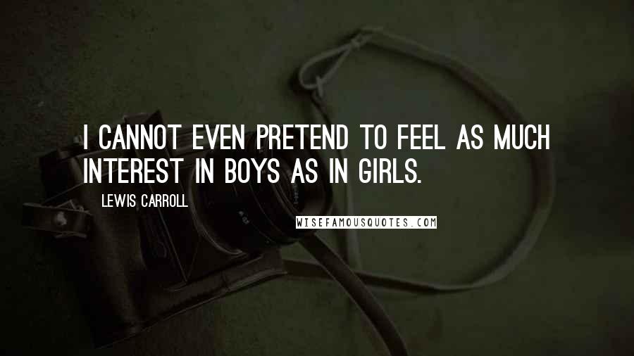 Lewis Carroll Quotes: I cannot even pretend to feel as much interest in boys as in girls.