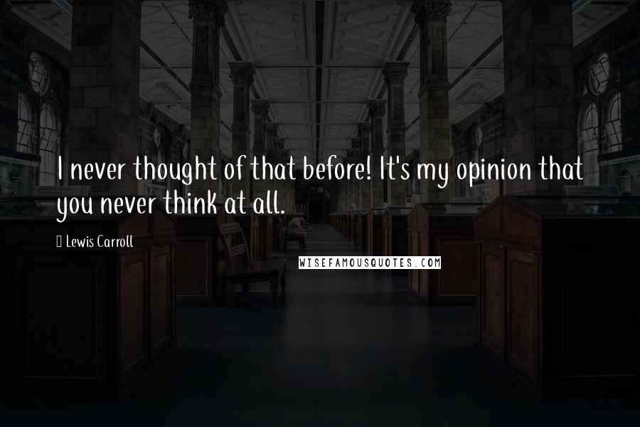 Lewis Carroll Quotes: I never thought of that before! It's my opinion that you never think at all.