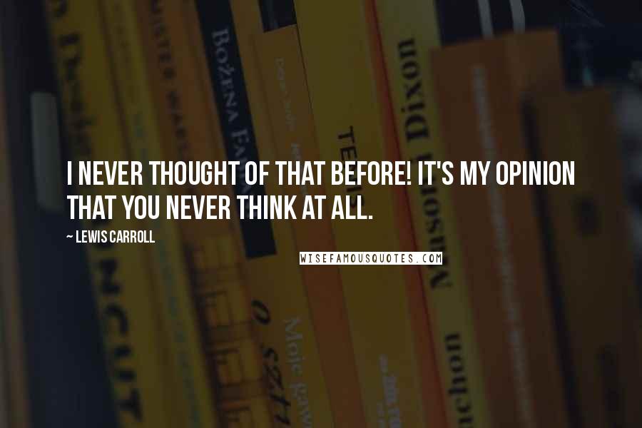 Lewis Carroll Quotes: I never thought of that before! It's my opinion that you never think at all.