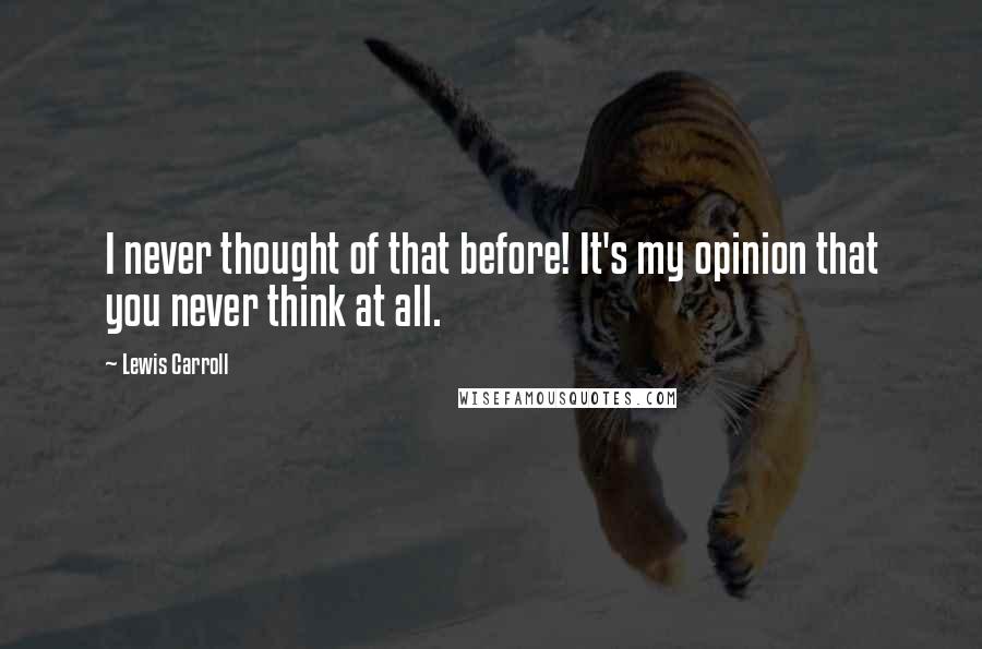 Lewis Carroll Quotes: I never thought of that before! It's my opinion that you never think at all.