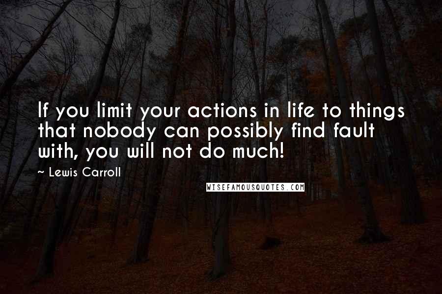 Lewis Carroll Quotes: If you limit your actions in life to things that nobody can possibly find fault with, you will not do much!