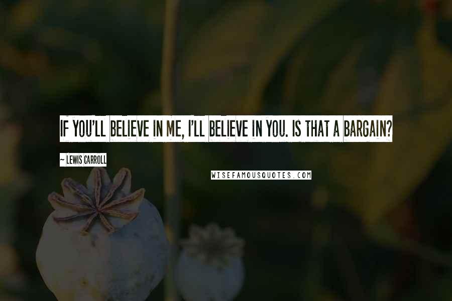 Lewis Carroll Quotes: If you'll believe in me, I'll believe in you. Is that a bargain?