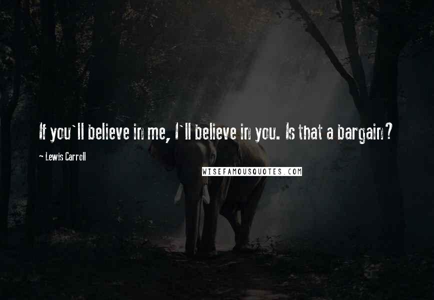 Lewis Carroll Quotes: If you'll believe in me, I'll believe in you. Is that a bargain?