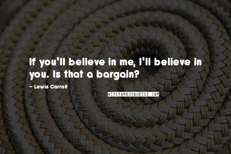 Lewis Carroll Quotes: If you'll believe in me, I'll believe in you. Is that a bargain?