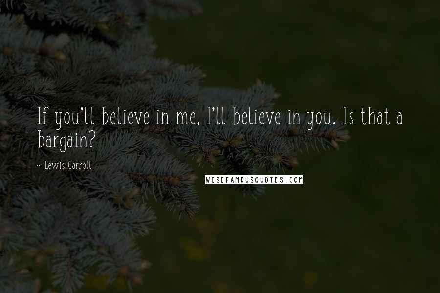 Lewis Carroll Quotes: If you'll believe in me, I'll believe in you. Is that a bargain?