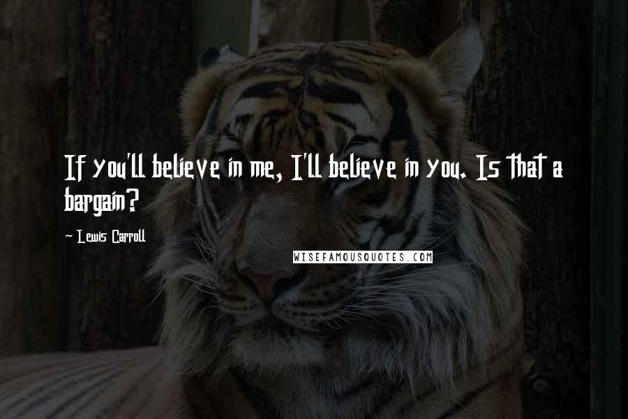 Lewis Carroll Quotes: If you'll believe in me, I'll believe in you. Is that a bargain?