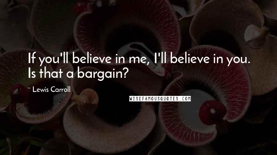 Lewis Carroll Quotes: If you'll believe in me, I'll believe in you. Is that a bargain?