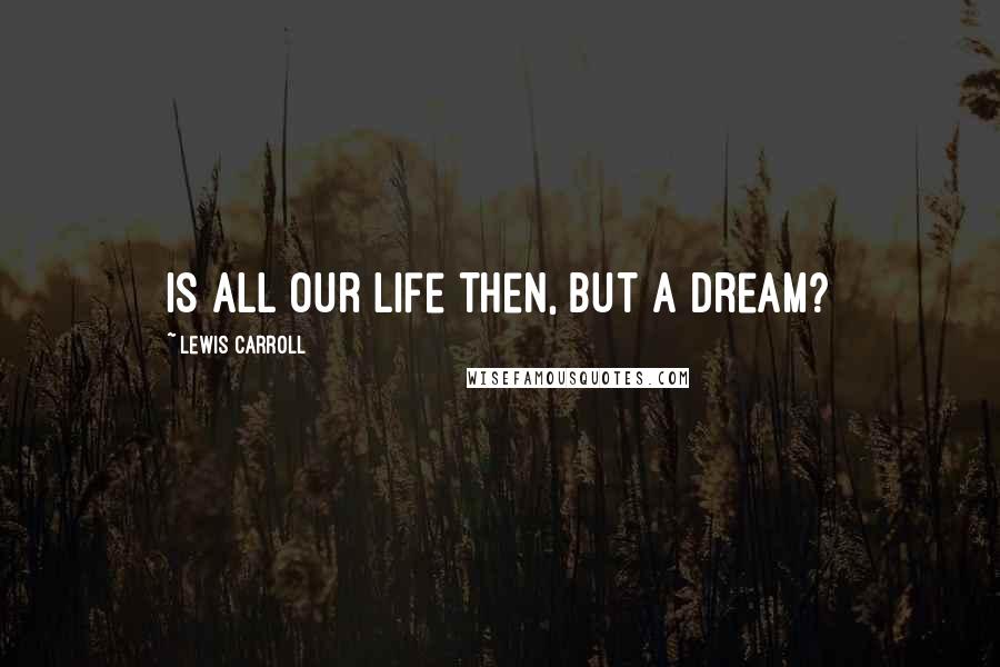 Lewis Carroll Quotes: Is all our life then, but a dream?