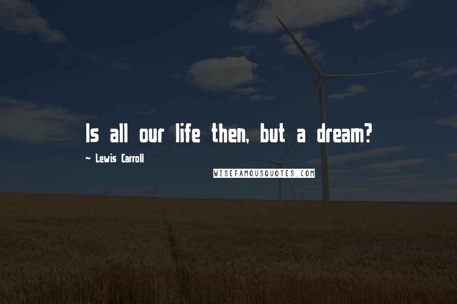 Lewis Carroll Quotes: Is all our life then, but a dream?