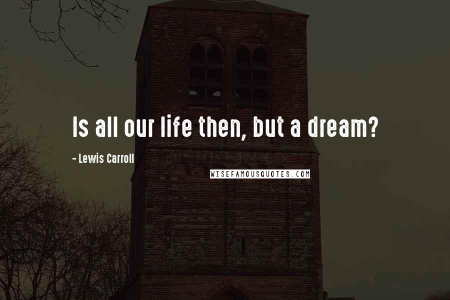 Lewis Carroll Quotes: Is all our life then, but a dream?