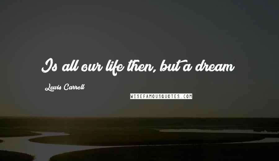 Lewis Carroll Quotes: Is all our life then, but a dream?