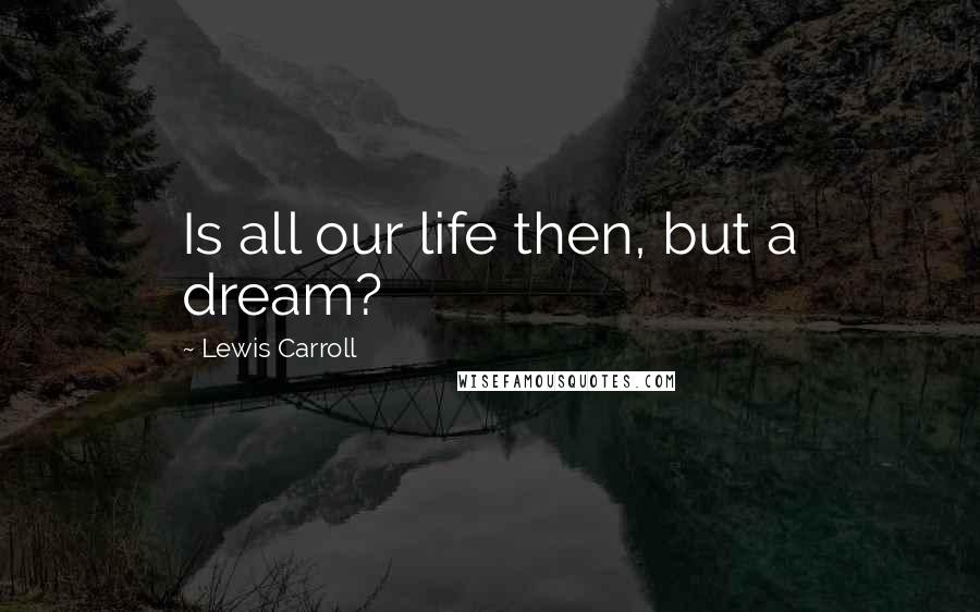 Lewis Carroll Quotes: Is all our life then, but a dream?